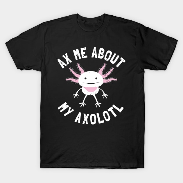 Ax Me About My Axolotl - Pet Axolotl Gift T-Shirt by propellerhead